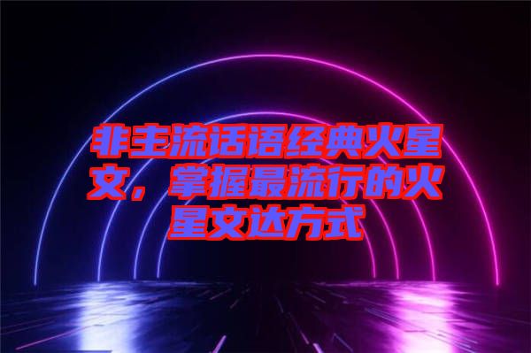 非主流話語經(jīng)典火星文，掌握最流行的火星文達方式