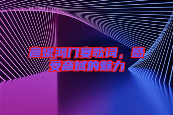 彥斌鴻門宴歌詞，感受彥斌的魅力