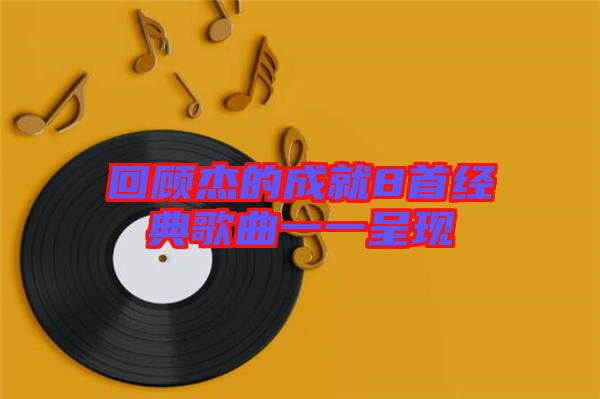 回顧杰的成就8首經典歌曲一一呈現(xiàn)