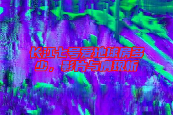 長江七號愛地球房多少，影片與房現(xiàn)析