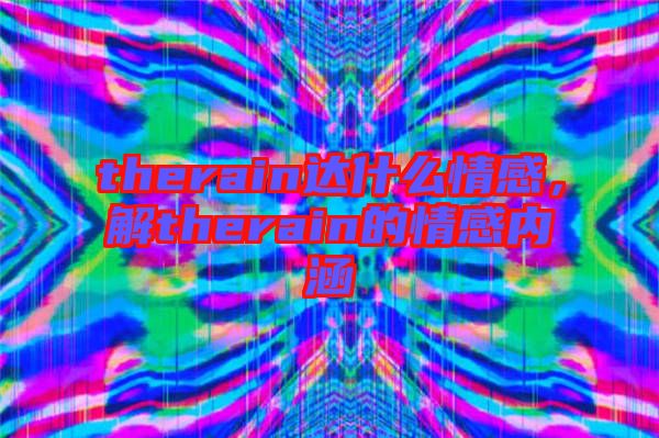 therain達(dá)什么情感，解therain的情感內(nèi)涵