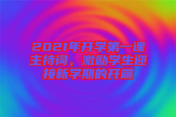 2021年開學(xué)第一課主持詞，激勵(lì)學(xué)生迎接新學(xué)期的開端