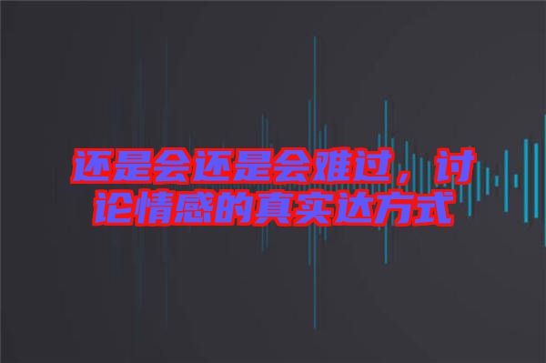 還是會(huì)還是會(huì)難過，討論情感的真實(shí)達(dá)方式