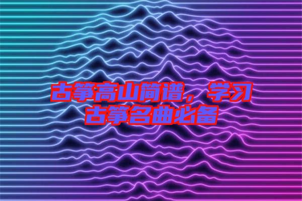 古箏高山簡(jiǎn)譜，學(xué)習(xí)古箏名曲必備