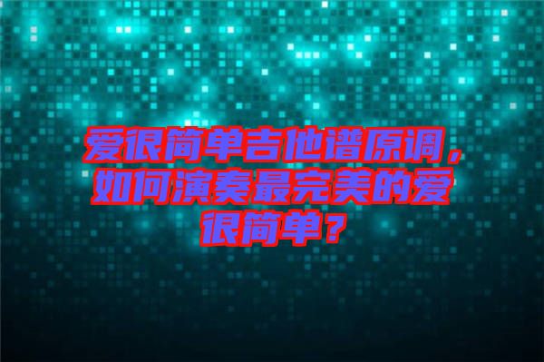愛很簡單吉他譜原調(diào)，如何演奏最完美的愛很簡單？