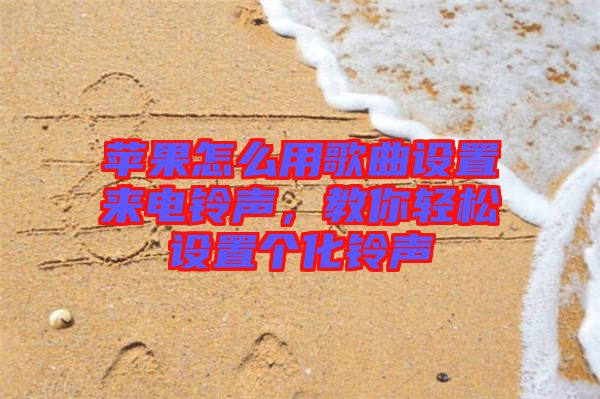 蘋果怎么用歌曲設(shè)置來電鈴聲，教你輕松設(shè)置個化鈴聲