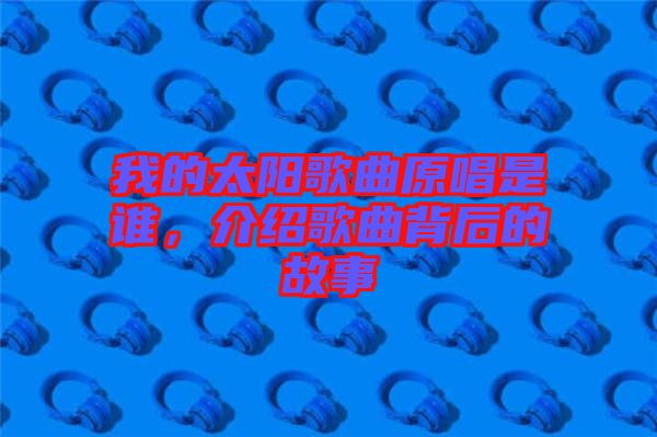 我的太陽歌曲原唱是誰，介紹歌曲背后的故事