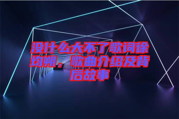 沒什么大不了歌詞徐均朔，歌曲介紹及背后故事