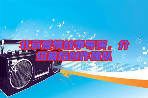 北京愛情故事導(dǎo)演，介紹幕后創(chuàng)作團(tuán)隊(duì)
