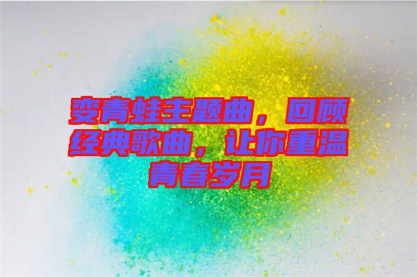 變青蛙主題曲，回顧經(jīng)典歌曲，讓你重溫青春歲月