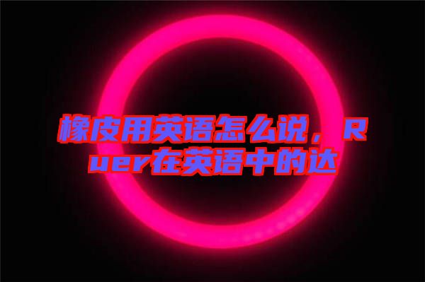 橡皮用英語(yǔ)怎么說(shuō)，Ruer在英語(yǔ)中的達(dá)