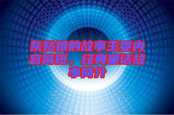灰姑娘的故事主要內容簡短，經典童話故事簡介