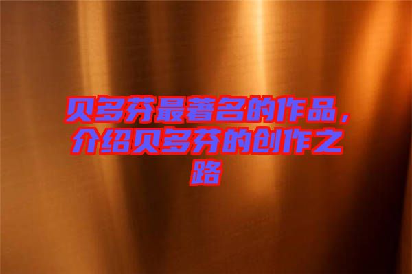 貝多芬最著名的作品，介紹貝多芬的創(chuàng)作之路