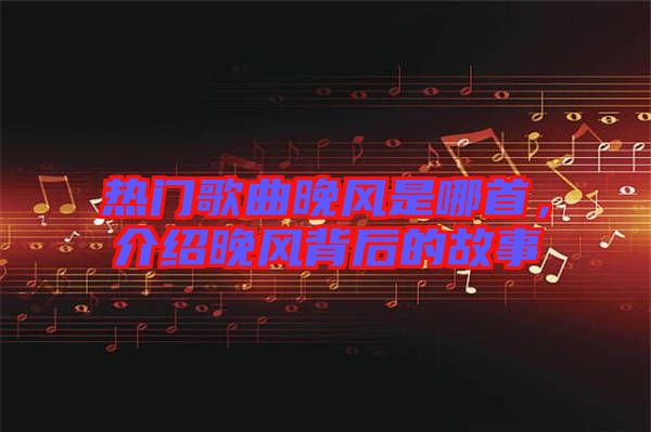 熱門歌曲晚風(fēng)是哪首，介紹晚風(fēng)背后的故事
