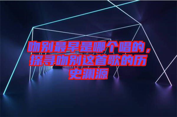 吻別最早是哪個(gè)唱的，探尋吻別這首歌的歷史淵源