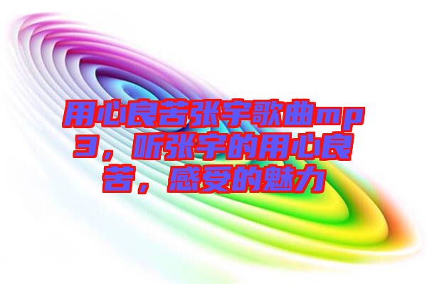 用心良苦張宇歌曲mp3，聽張宇的用心良苦，感受的魅力