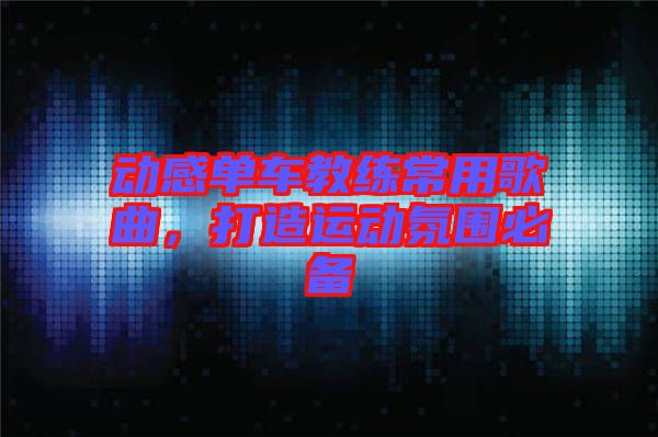動感單車教練常用歌曲，打造運(yùn)動氛圍必備
