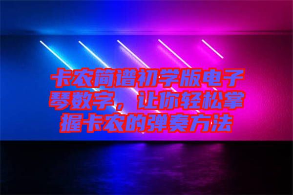 卡農(nóng)簡譜初學(xué)版電子琴數(shù)字，讓你輕松掌握卡農(nóng)的彈奏方法