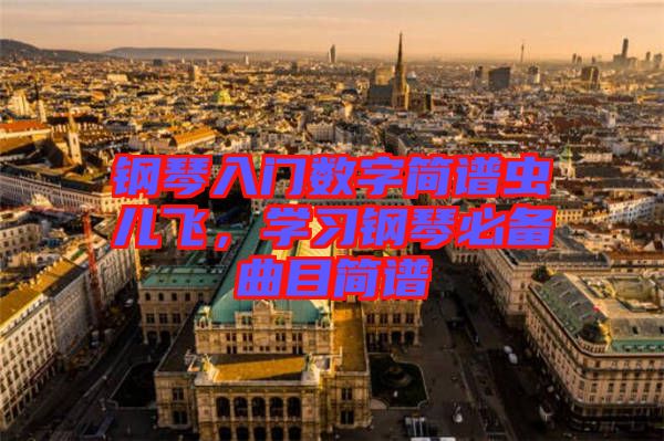 鋼琴入門(mén)數(shù)字簡(jiǎn)譜蟲(chóng)兒飛，學(xué)習(xí)鋼琴必備曲目簡(jiǎn)譜
