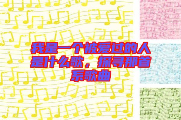 我是一個(gè)被愛(ài)過(guò)的人是什么歌，探尋那首系歌曲