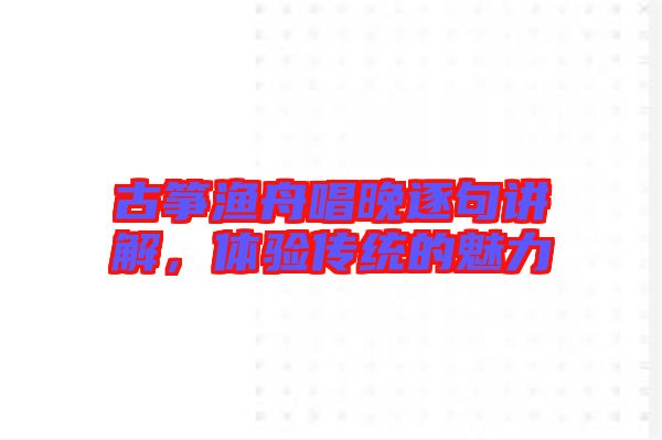 古箏漁舟唱晚逐句講解，體驗(yàn)傳統(tǒng)的魅力
