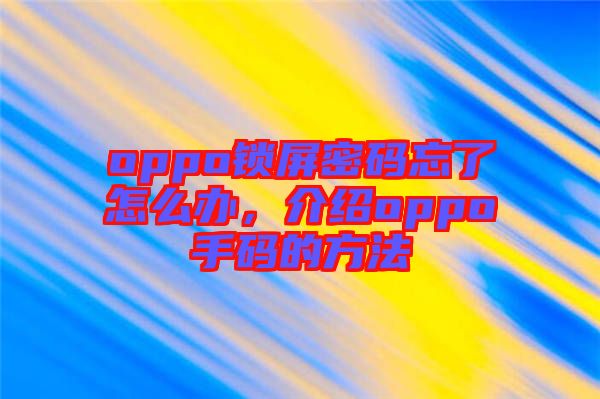 oppo鎖屏密碼忘了怎么辦，介紹oppo手碼的方法