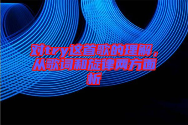 對(duì)try這首歌的理解，從歌詞和旋律兩方面析