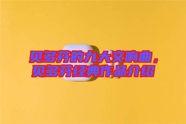 貝多芬的九大交響曲，貝多芬經(jīng)典作品介紹