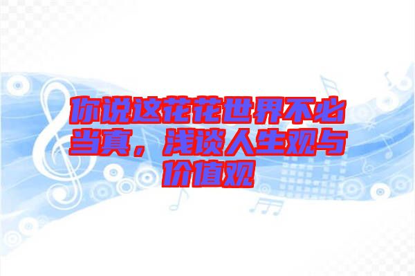 你說這花花世界不必當真，淺談人生觀與價值觀