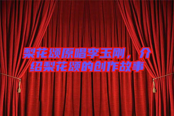 梨花頌原唱李玉剛，介紹梨花頌的創(chuàng)作故事