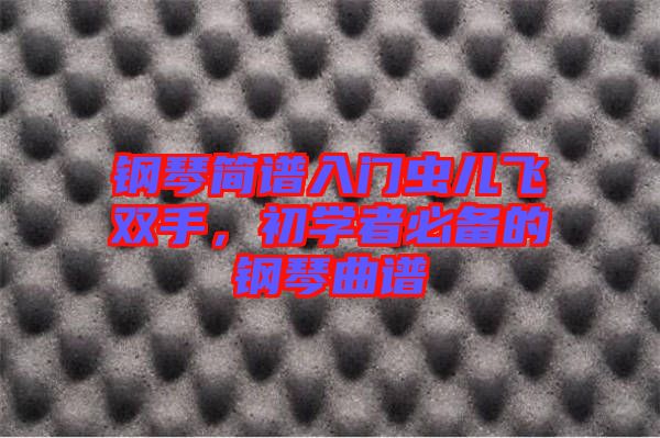 鋼琴簡譜入門蟲兒飛雙手，初學(xué)者必備的鋼琴曲譜