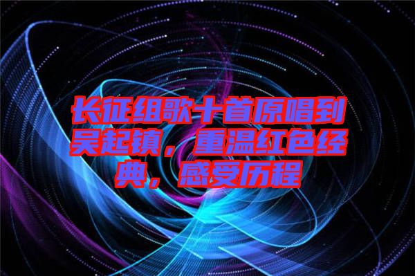 長征組歌十首原唱到吳起鎮(zhèn)，重溫紅色經(jīng)典，感受歷程