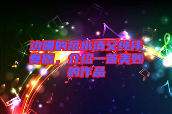 邊疆的泉水清又純伴奏版，介紹一首美妙的作品