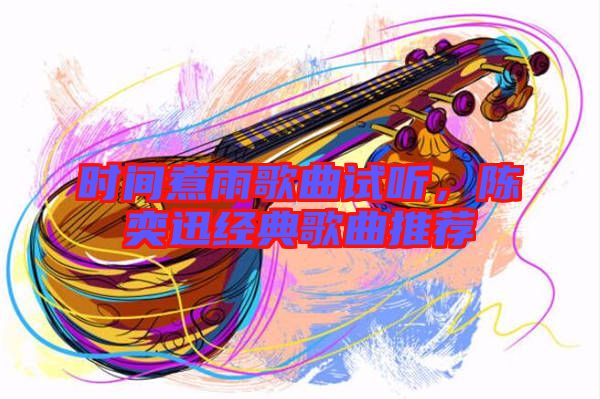 時間煮雨歌曲試聽，陳奕迅經(jīng)典歌曲推薦