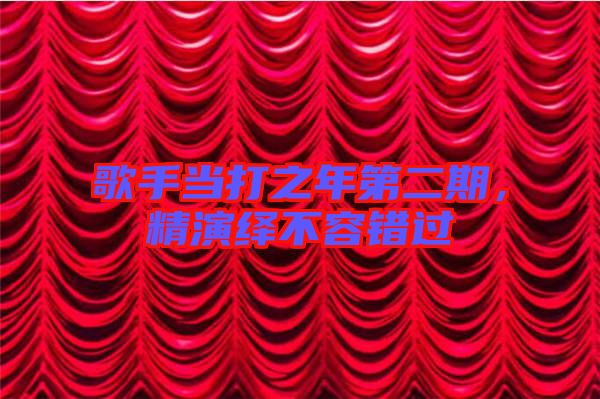 歌手當打之年第二期，精演繹不容錯過