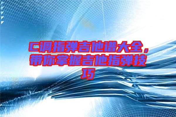C調(diào)指彈吉他譜大全，帶你掌握吉他指彈技巧