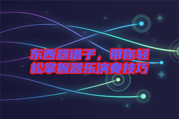 東西器譜子，帶你輕松掌握器樂演奏技巧