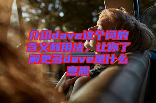 介紹dave這個(gè)詞的含義和用法，讓你了解更多dave是什么意思