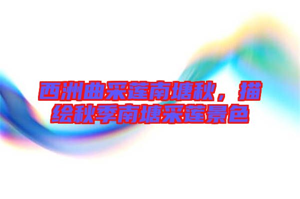 西洲曲采蓮南塘秋，描繪秋季南塘采蓮景色