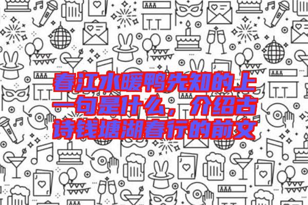 春江水暖鴨先知的上一句是什么，介紹古詩錢塘湖春行的前文