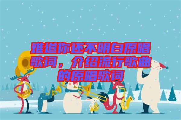 難道你還不明白原唱歌詞，介紹流行歌曲的原唱歌詞