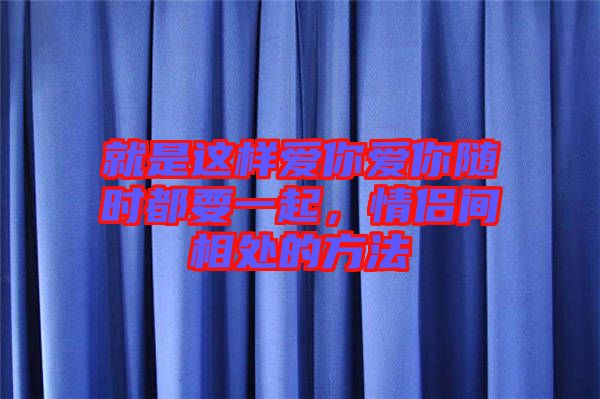 就是這樣愛你愛你隨時都要一起，情侶間相處的方法