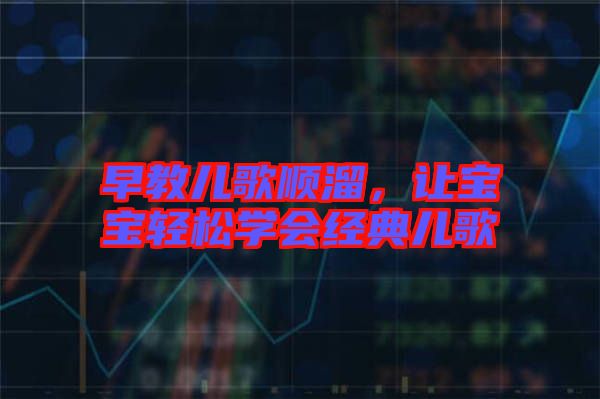 早教兒歌順溜，讓寶寶輕松學(xué)會經(jīng)典兒歌