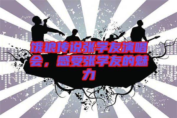 餓狼傳說張學友演唱會，感受張學友的魅力