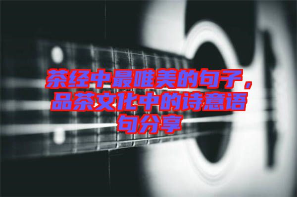茶經(jīng)中最唯美的句子，品茶文化中的詩(shī)意語(yǔ)句分享