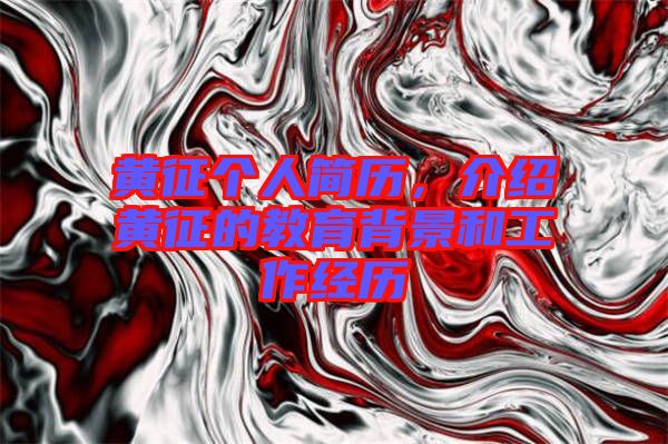 黃征個(gè)人簡(jiǎn)歷，介紹黃征的教育背景和工作經(jīng)歷