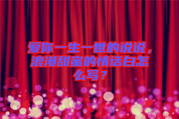 愛你一生一世的說說，浪漫甜蜜的情話白怎么寫？