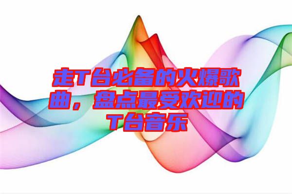 走T臺(tái)必備的火爆歌曲，盤(pán)點(diǎn)最受歡迎的T臺(tái)音樂(lè)