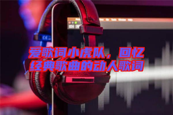 愛歌詞小虎隊(duì)，回憶經(jīng)典歌曲的動(dòng)人歌詞