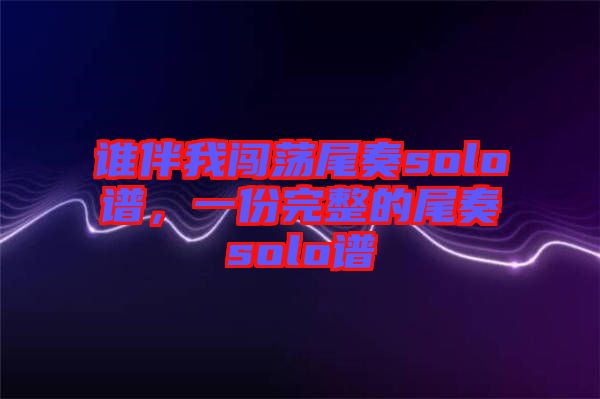 誰(shuí)伴我闖蕩尾奏solo譜，一份完整的尾奏solo譜